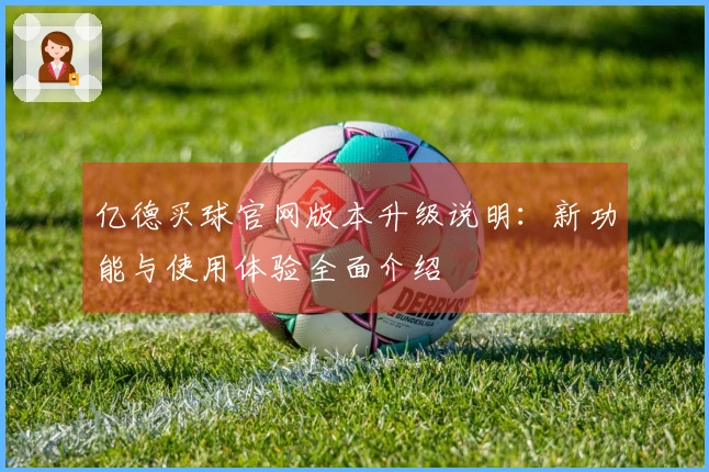 亿德买球官网版本升级说明：新功能与使用体验全面介绍
