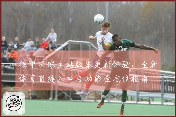 德甲买球主站版本更新体验，全新体育直播入口与功能全方位指南