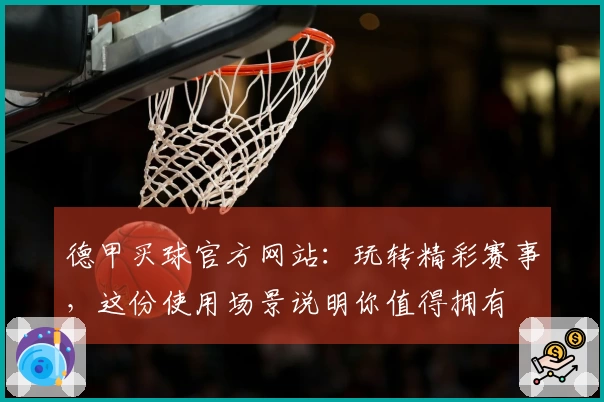 德甲买球官方网站：玩转精彩赛事，这份使用场景说明你值得拥有