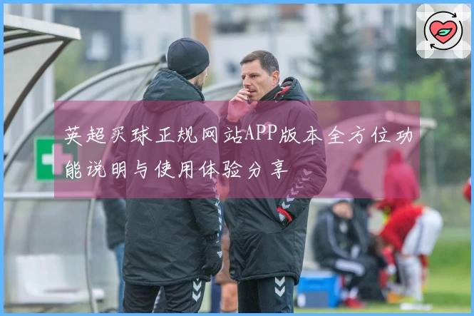 英超买球正规网站APP版本全方位功能说明与使用体验分享