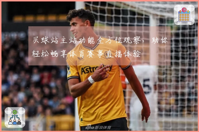 买球站主站功能全方位观察，助你轻松畅享体育赛事直播体验