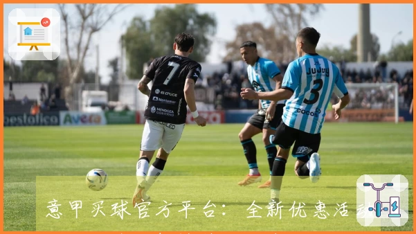 意甲买球官方平台：全新优惠活动上线，全面解读使用指南