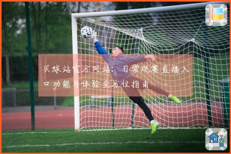 买球站官方网站：日常观赛直播入口功能与体验全方位指南