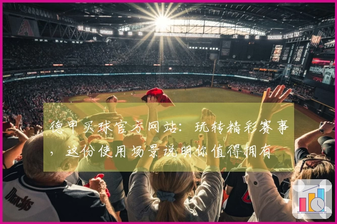 德甲买球官方网站：玩转精彩赛事，这份使用场景说明你值得拥有